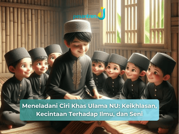Meneladani Ciri Khas Ulama NU: Keikhlasan, Kecintaan Terhadap Ilmu, dan Seni