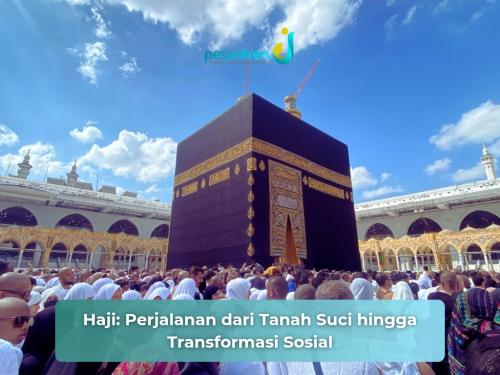 Haji: Perjalanan dari Tanah Suci hingga Transformasi Sosial